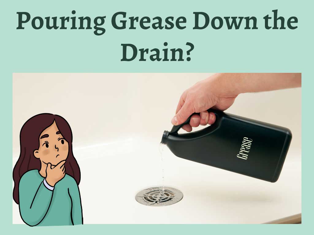 Grease creates clogs inside the drain. So is it a good idea to pour the grease down the drain?